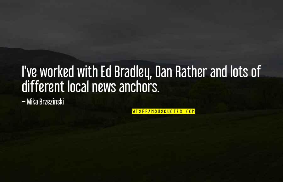 All News Is Local Quotes By Mika Brzezinski: I've worked with Ed Bradley, Dan Rather and