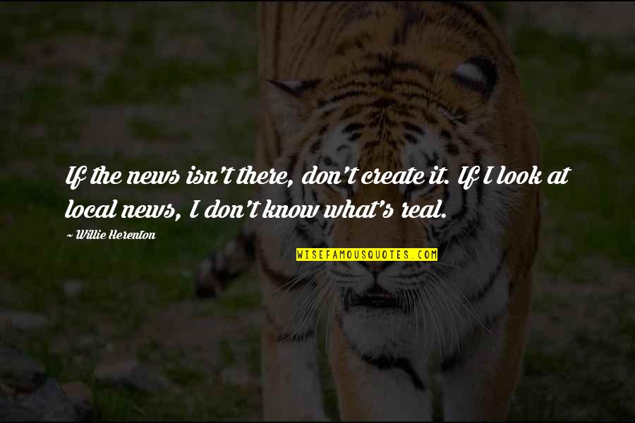 All News Is Local Quotes By Willie Herenton: If the news isn't there, don't create it.