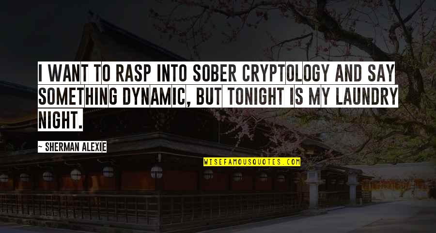All Night Laundry Quotes By Sherman Alexie: I want to rasp into sober cryptology and