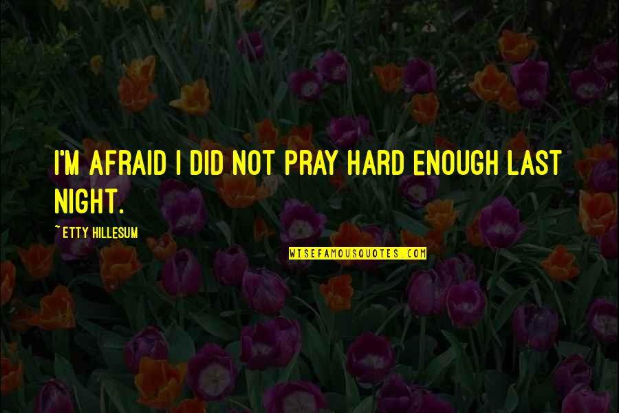 All Night Prayer Quotes By Etty Hillesum: I'm afraid I did not pray hard enough