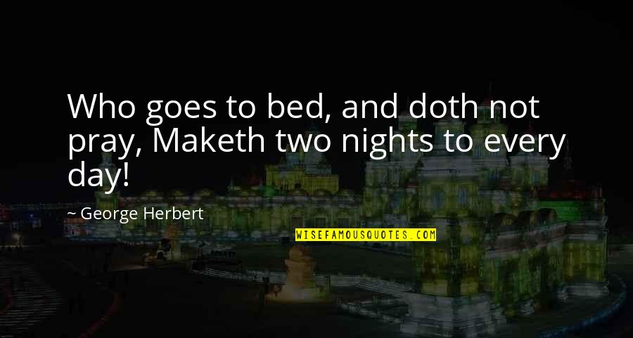 All Night Prayer Quotes By George Herbert: Who goes to bed, and doth not pray,