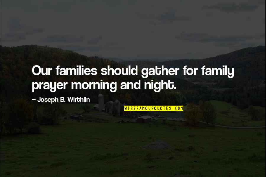 All Night Prayer Quotes By Joseph B. Wirthlin: Our families should gather for family prayer morning