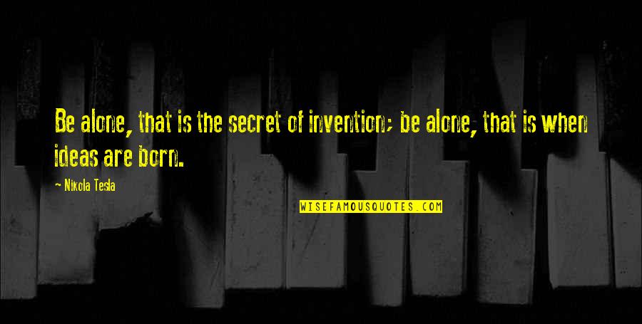 All Nikola Quotes By Nikola Tesla: Be alone, that is the secret of invention;