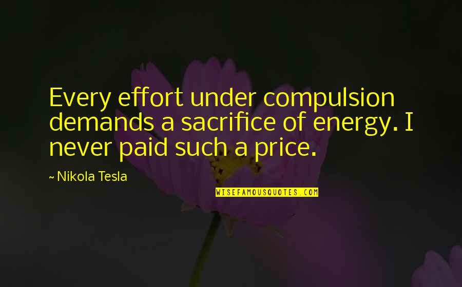 All Nikola Quotes By Nikola Tesla: Every effort under compulsion demands a sacrifice of