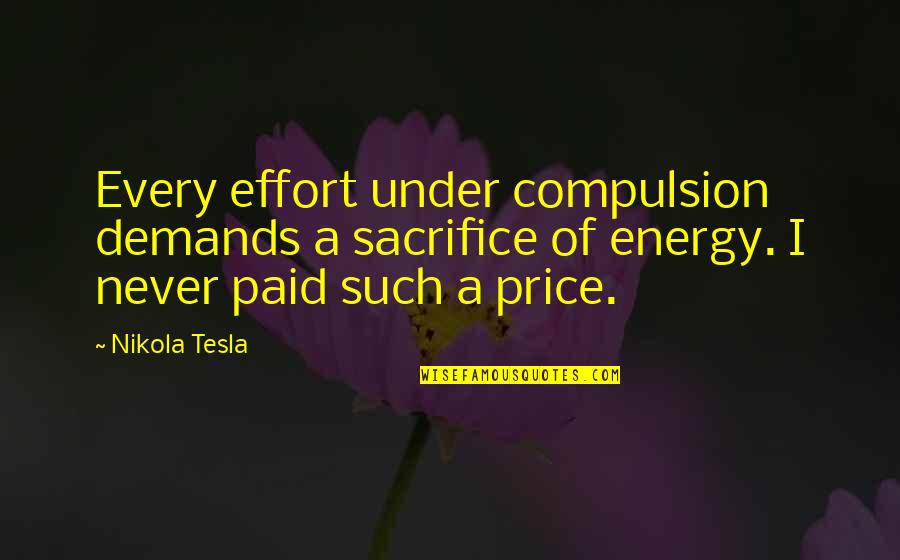 All Nikola Quotes By Nikola Tesla: Every effort under compulsion demands a sacrifice of All Nikola Quotes By Nikola Tesla: Every effort under compulsion demands a sacrifice of
