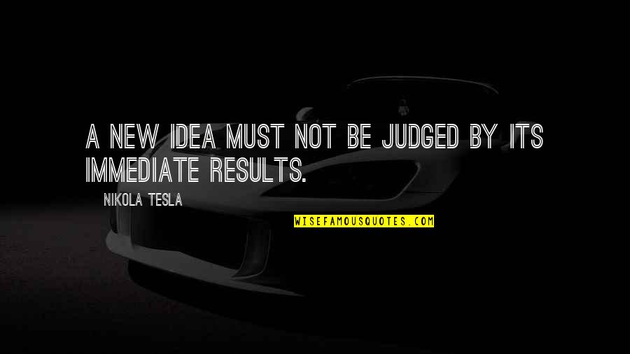 All Nikola Quotes By Nikola Tesla: A new idea must not be judged by