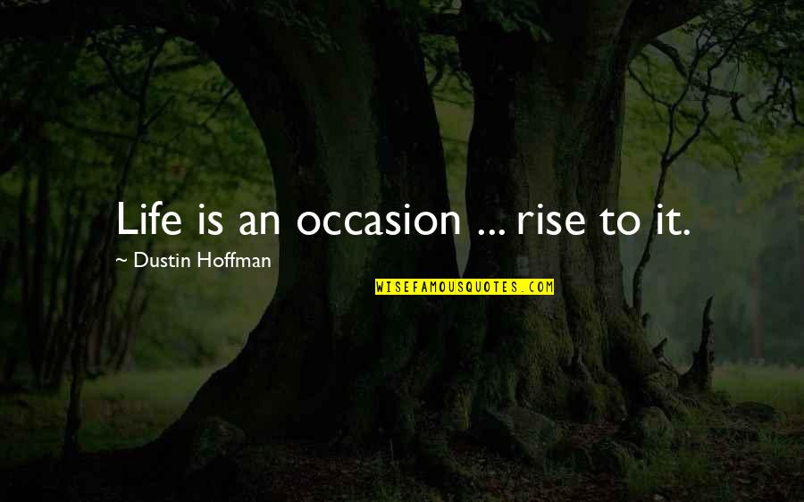 All Occasions Life Quotes By Dustin Hoffman: Life is an occasion ... rise to it.