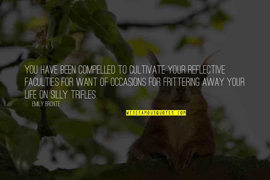 All Occasions Life Quotes By Emily Bronte: You have been compelled to cultivate your reflective All Occasions Life Quotes By Emily Bronte: You have been compelled to cultivate your reflective