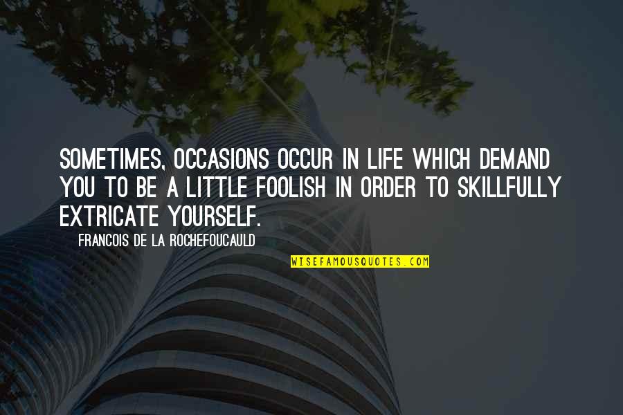 All Occasions Life Quotes By Francois De La Rochefoucauld: Sometimes, occasions occur in life which demand you All Occasions Life Quotes By Francois De La Rochefoucauld: Sometimes, occasions occur in life which demand you