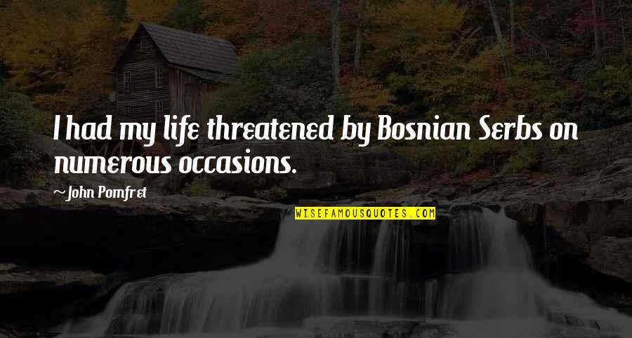 All Occasions Life Quotes By John Pomfret: I had my life threatened by Bosnian Serbs