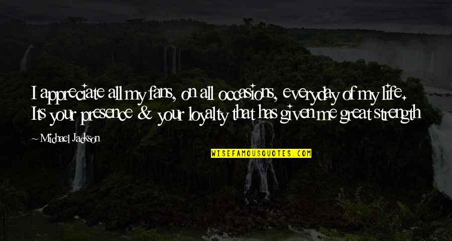 All Occasions Life Quotes By Michael Jackson: I appreciate all my fans, on all occasions, All Occasions Life Quotes By Michael Jackson: I appreciate all my fans, on all occasions,