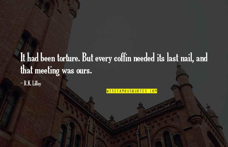 All Occasions Life Quotes By R.K. Lilley: It had been torture. But every coffin needed All Occasions Life Quotes By R.K. Lilley: It had been torture. But every coffin needed