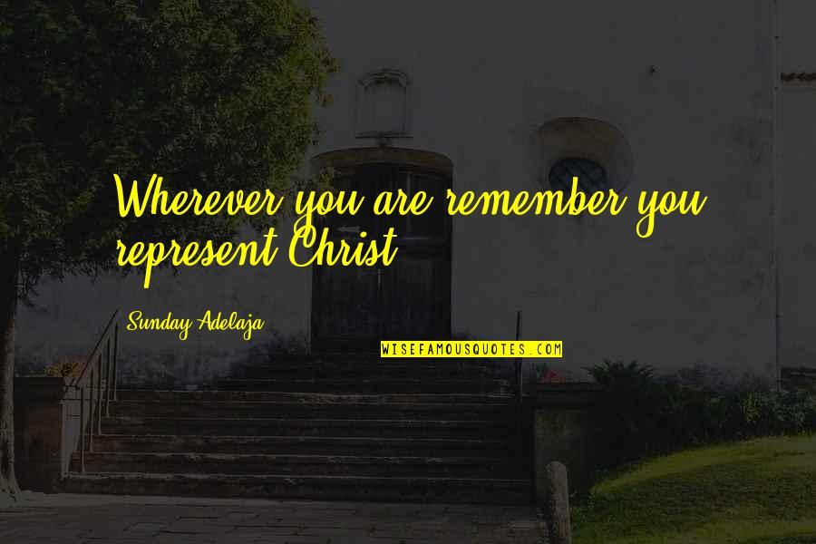 All Occasions Life Quotes By Sunday Adelaja: Wherever you are remember you represent Christ