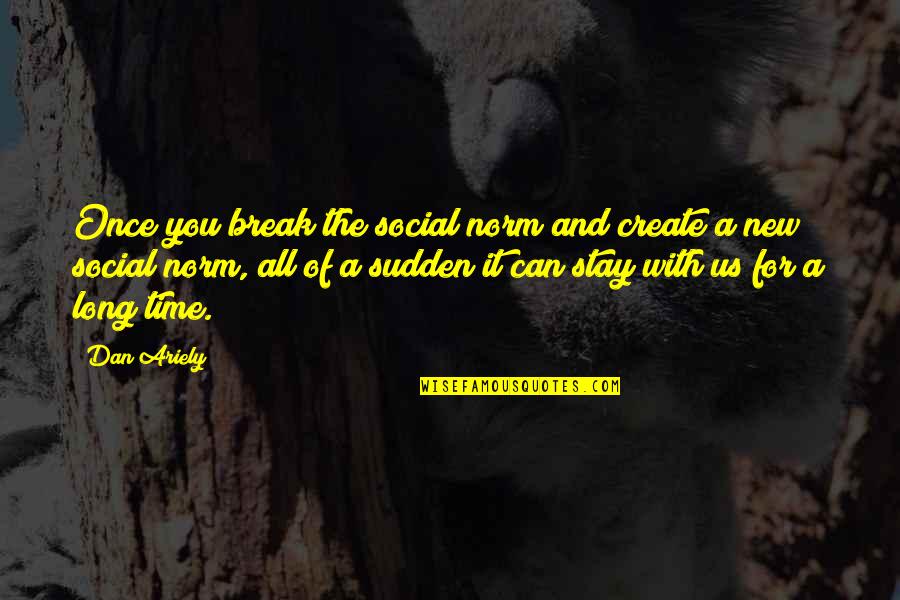 All Of A Sudden Quotes By Dan Ariely: Once you break the social norm and create