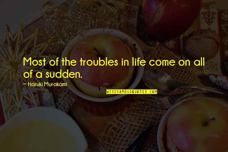 All Of A Sudden Quotes By Haruki Murakami: Most of the troubles in life come on