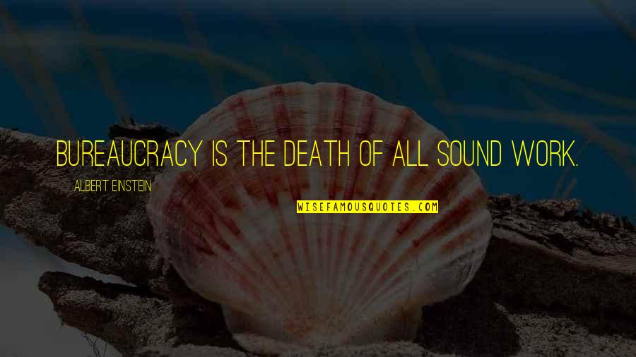 All Of Albert Einstein Quotes By Albert Einstein: Bureaucracy is the death of all sound work.