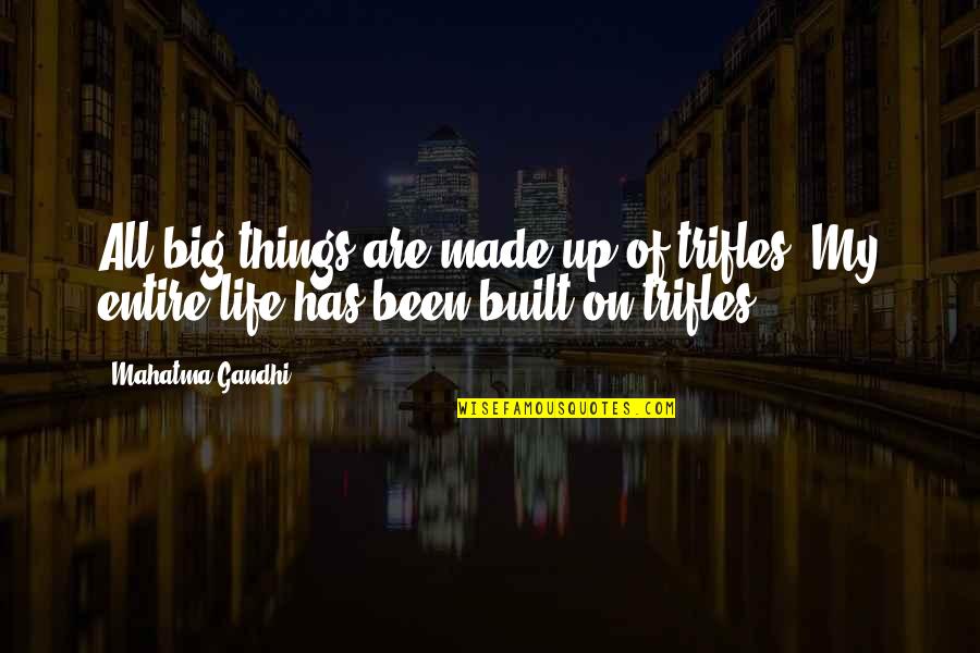 All Of Gandhi's Quotes By Mahatma Gandhi: All big things are made up of trifles.