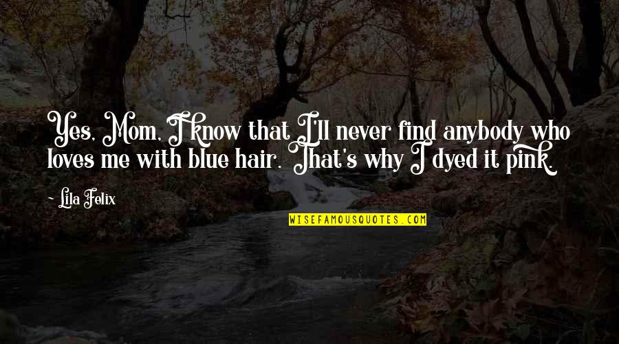 All Of Me Loves All Of U Quotes By Lila Felix: Yes, Mom, I know that I'll never find