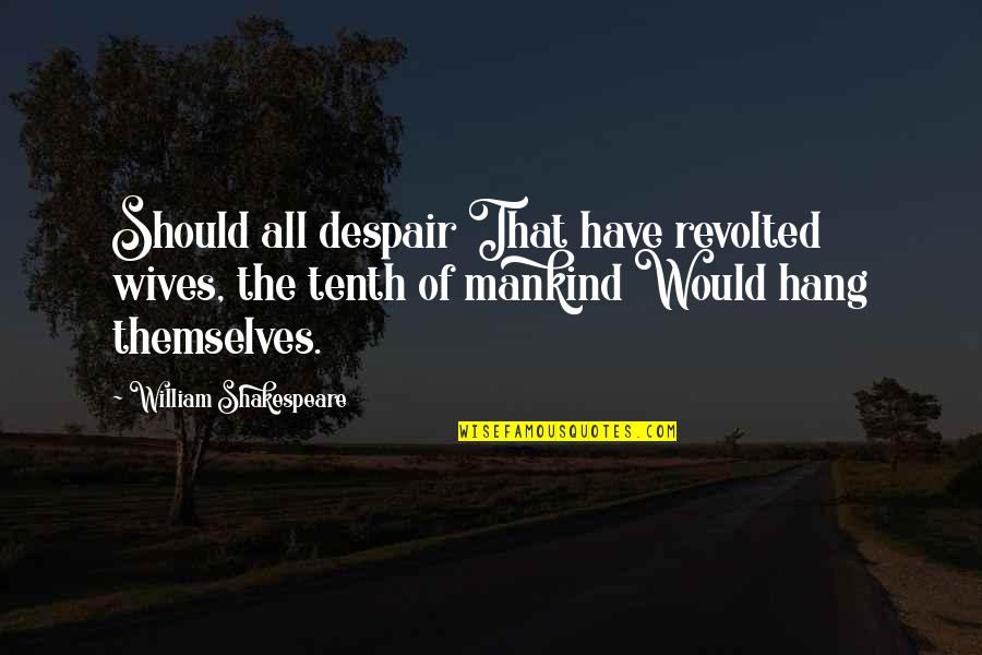 All Of Shakespeare's Quotes By William Shakespeare: Should all despair That have revolted wives, the