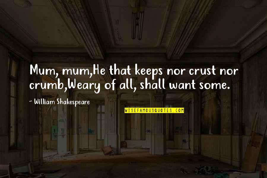 All Of Shakespeare's Quotes By William Shakespeare: Mum, mum,He that keeps nor crust nor crumb,Weary