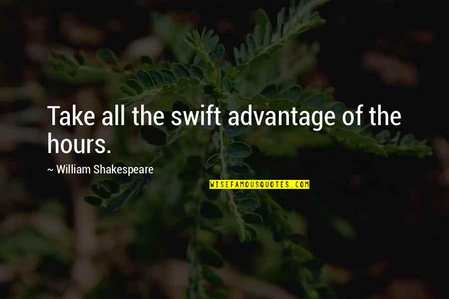 All Of Shakespeare's Quotes By William Shakespeare: Take all the swift advantage of the hours.