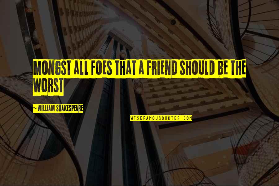 All Of Shakespeare's Quotes By William Shakespeare: Mongst all foes that a friend should be
