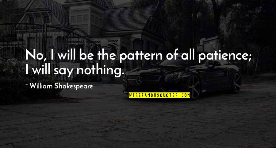 All Of Shakespeare's Quotes By William Shakespeare: No, I will be the pattern of all