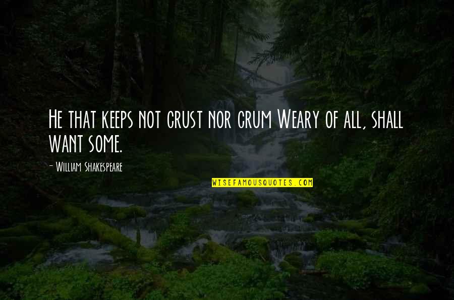 All Of Shakespeare's Quotes By William Shakespeare: He that keeps not crust nor crum Weary