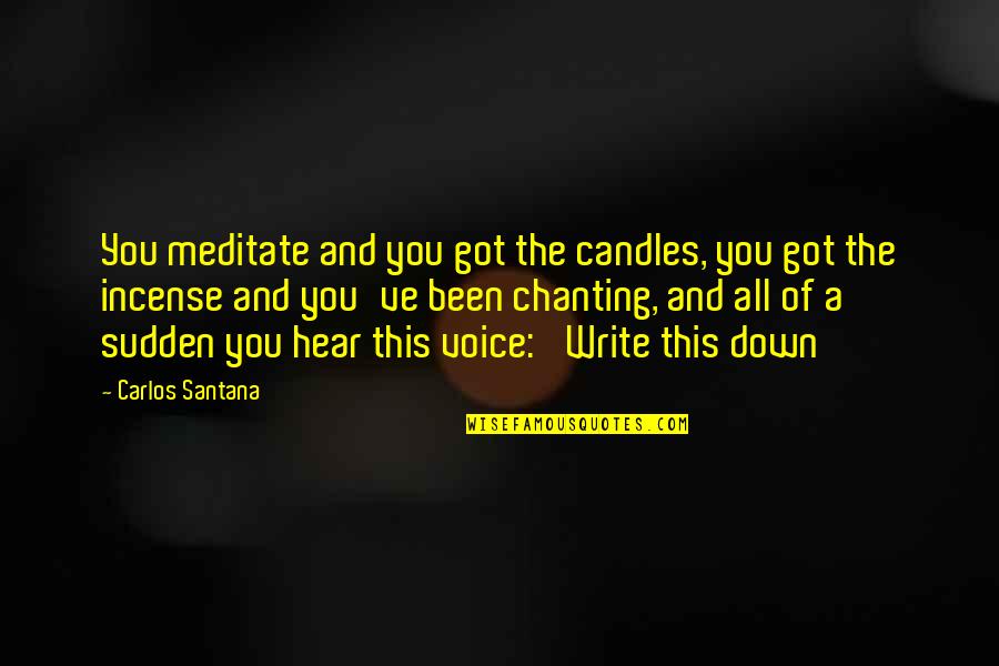 All Of Sudden Quotes By Carlos Santana: You meditate and you got the candles, you