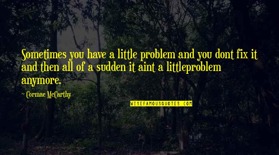 All Of Sudden Quotes By Cormac McCarthy: Sometimes you have a little problem and you