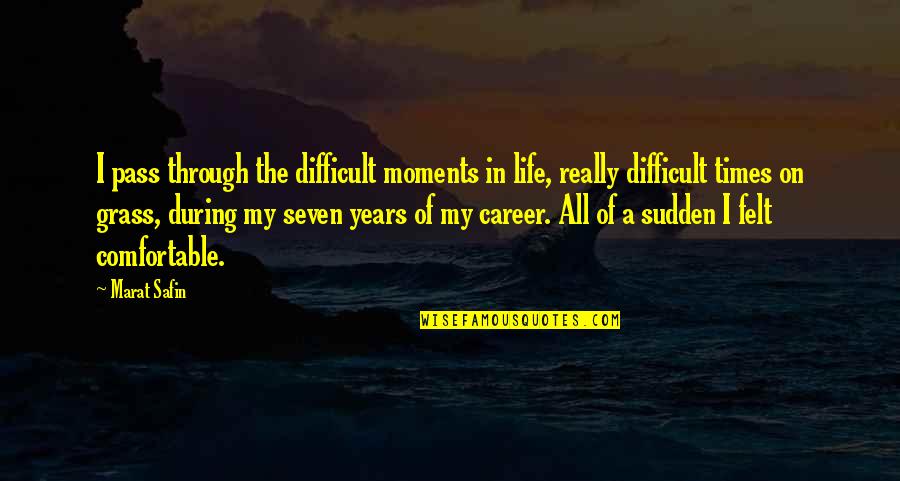 All Of Sudden Quotes By Marat Safin: I pass through the difficult moments in life,