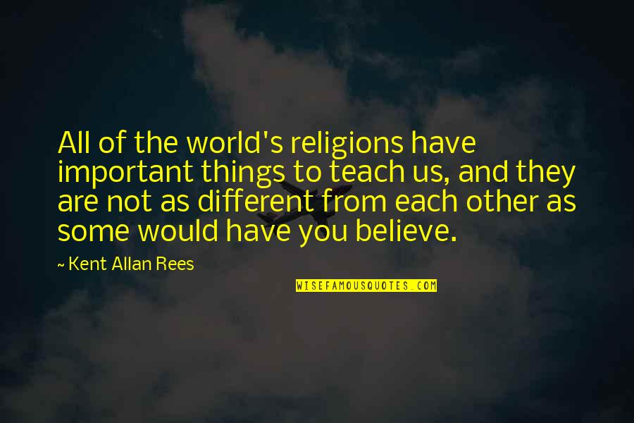 All Of Us Are Different Quotes By Kent Allan Rees: All of the world's religions have important things All Of Us Are Different Quotes By Kent Allan Rees: All of the world's religions have important things