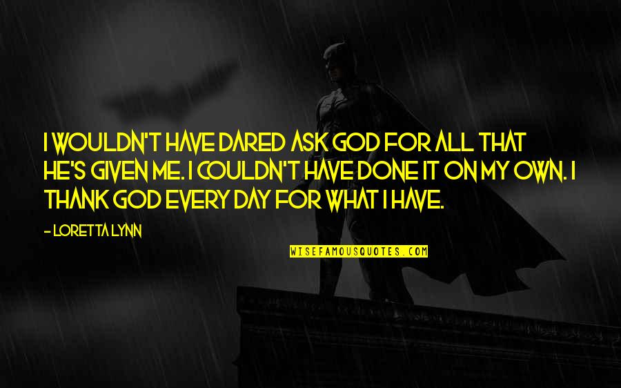 All On My Own Quotes By Loretta Lynn: I wouldn't have dared ask God for all