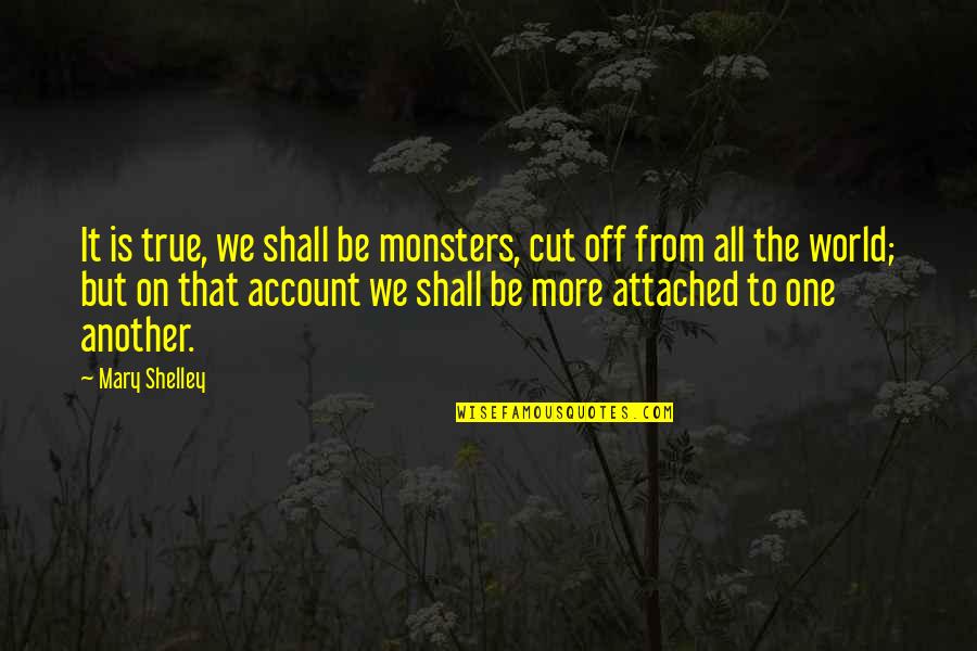 All One Quotes By Mary Shelley: It is true, we shall be monsters, cut
