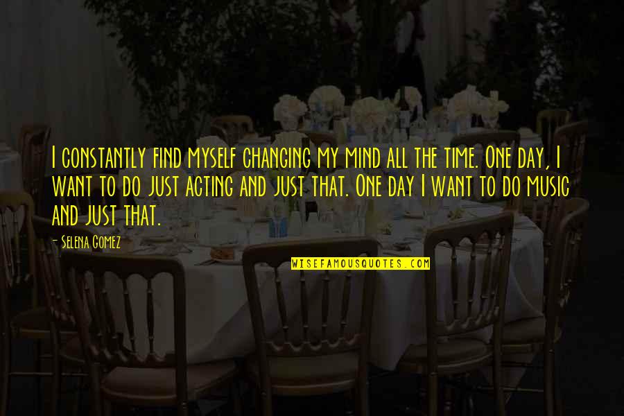 All One Quotes By Selena Gomez: I constantly find myself changing my mind all