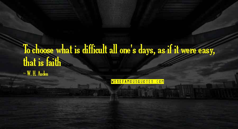 All One Quotes By W. H. Auden: To choose what is difficult all one's days,