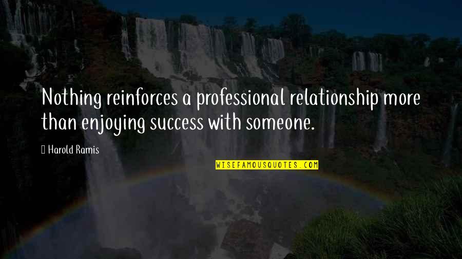 All Or Nothing Relationship Quotes By Harold Ramis: Nothing reinforces a professional relationship more than enjoying