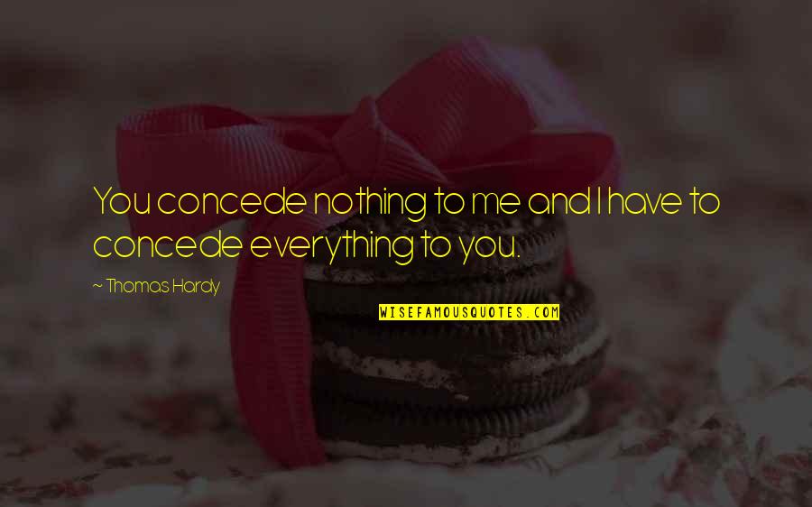 All Or Nothing Relationship Quotes By Thomas Hardy: You concede nothing to me and I have