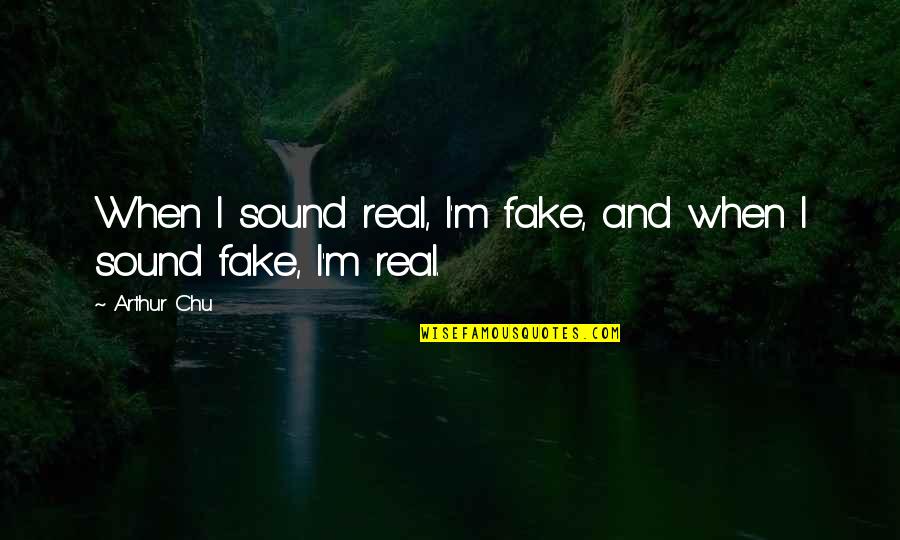 All Orecchio Arkansas Quotes By Arthur Chu: When I sound real, I'm fake, and when