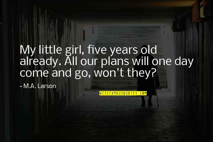 All Our Years Quotes By M.A. Larson: My little girl, five years old already. All All Our Years Quotes By M.A. Larson: My little girl, five years old already. All