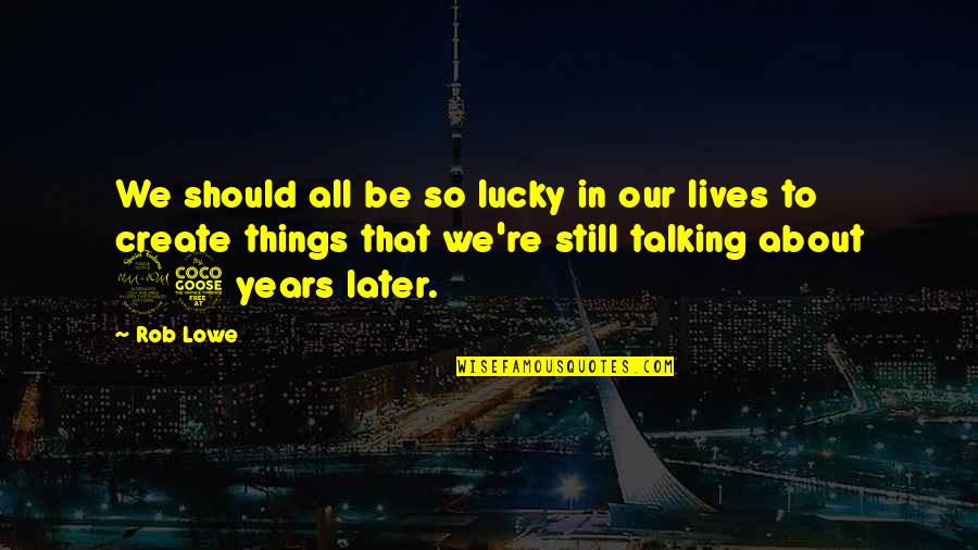 All Our Years Quotes By Rob Lowe: We should all be so lucky in our All Our Years Quotes By Rob Lowe: We should all be so lucky in our