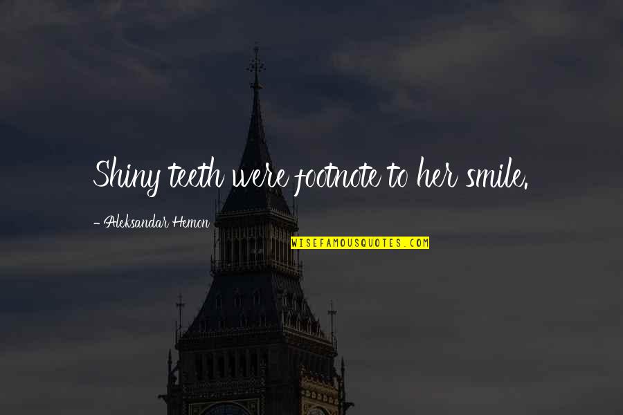 All Out Smile Quotes By Aleksandar Hemon: Shiny teeth were footnote to her smile.