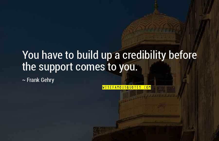All Out Support Quotes By Frank Gehry: You have to build up a credibility before