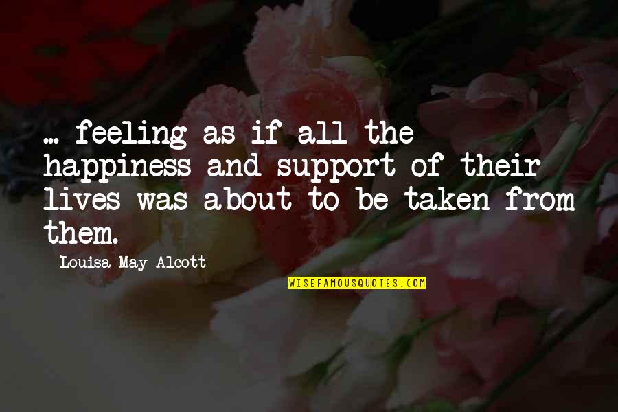 All Out Support Quotes By Louisa May Alcott: ... feeling as if all the happiness and