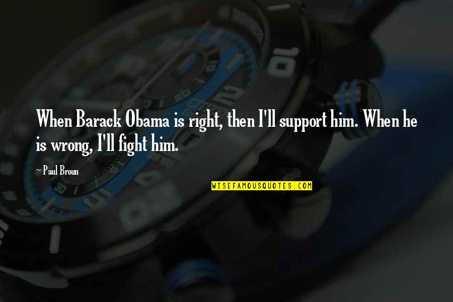 All Out Support Quotes By Paul Broun: When Barack Obama is right, then I'll support