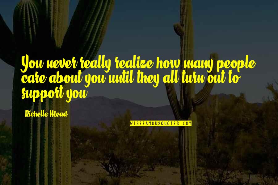 All Out Support Quotes By Richelle Mead: You never really realize how many people care