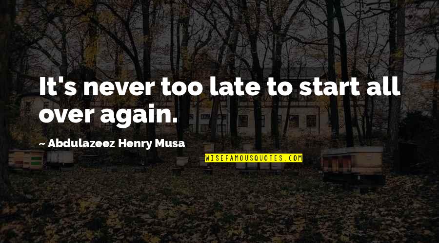 All Over Again Quotes By Abdulazeez Henry Musa: It's never too late to start all over