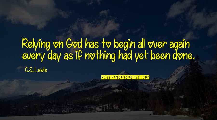 All Over Again Quotes By C.S. Lewis: Relying on God has to begin all over