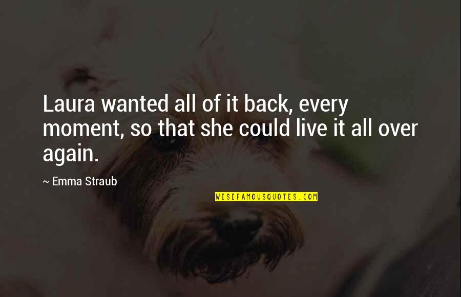 All Over Again Quotes By Emma Straub: Laura wanted all of it back, every moment,