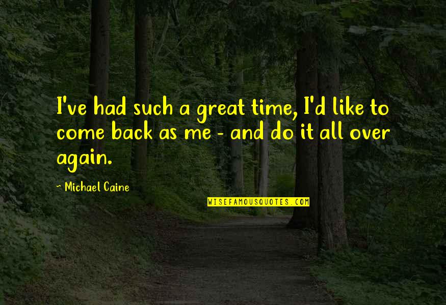 All Over Again Quotes By Michael Caine: I've had such a great time, I'd like
